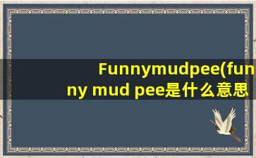 Funnymudpee(funny mud pee是什么意思)